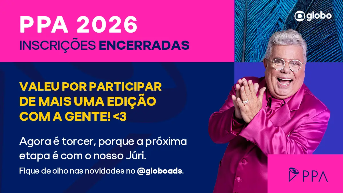 PPA 2026 INSCRIÇÕES ENCERRADAS VALEU POR PARTICIPAR DE MAIS UMA EDIÇÃO COM A GENTE! 3 Agora é torcer, porque a próxima etapa é com o nosso Júri. Fique de olho nas novidades no @globoads.